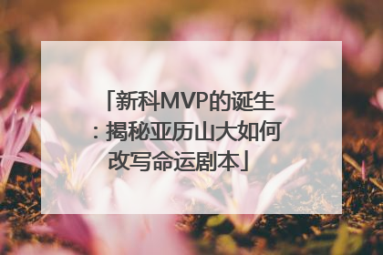 新科MVP的诞生：揭秘亚历山大如何改写命运剧本